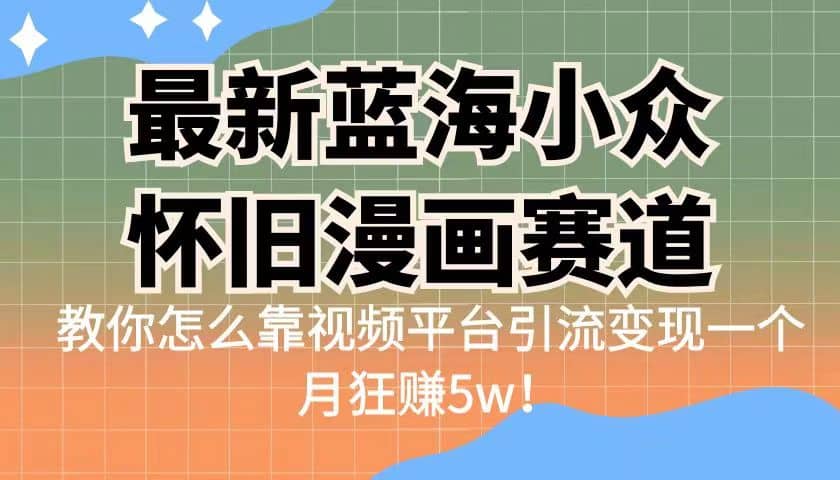 最新蓝海小众怀旧漫画赛道 高转化一单29.9 靠视频平台引流变现一个月狂赚5w-轻创网