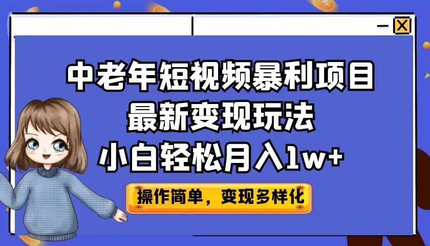 中老年短视频暴利项目最新变现玩法，小白轻松月入1w-轻创网