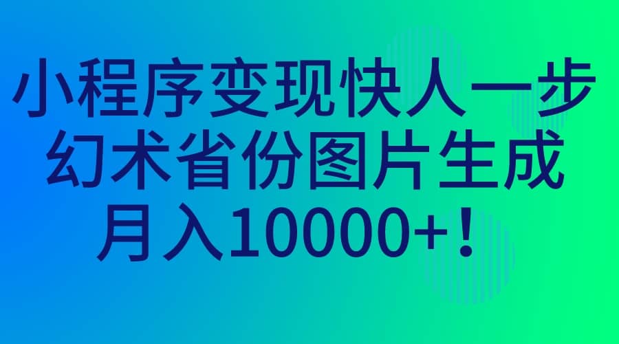 小程序变现快人一步，幻术省份图片生成，月入10000-轻创网