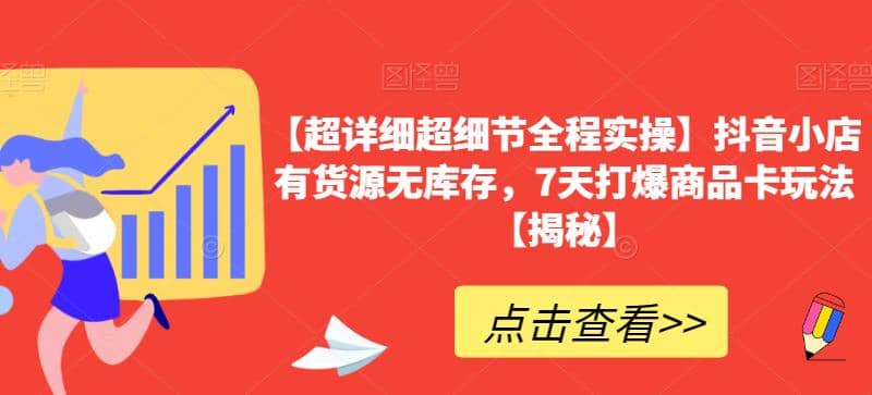 【超详细超细节全程实操】抖音小店有货源无库存，7天打爆商品卡玩法【揭秘】-轻创网