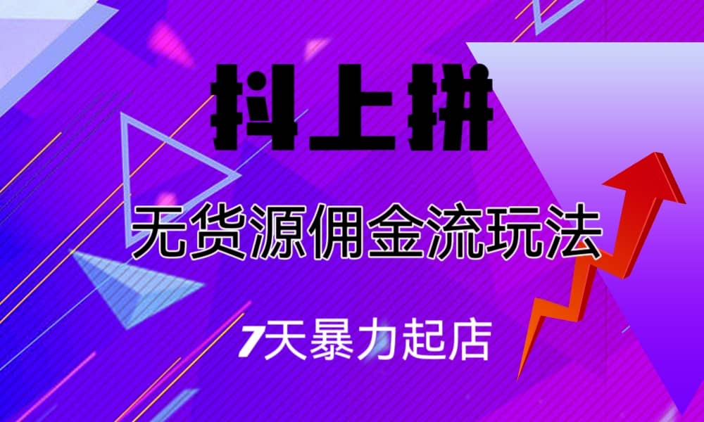 抖上拼无货源佣金流玩法，7天暴力起店，月入过万-轻创网