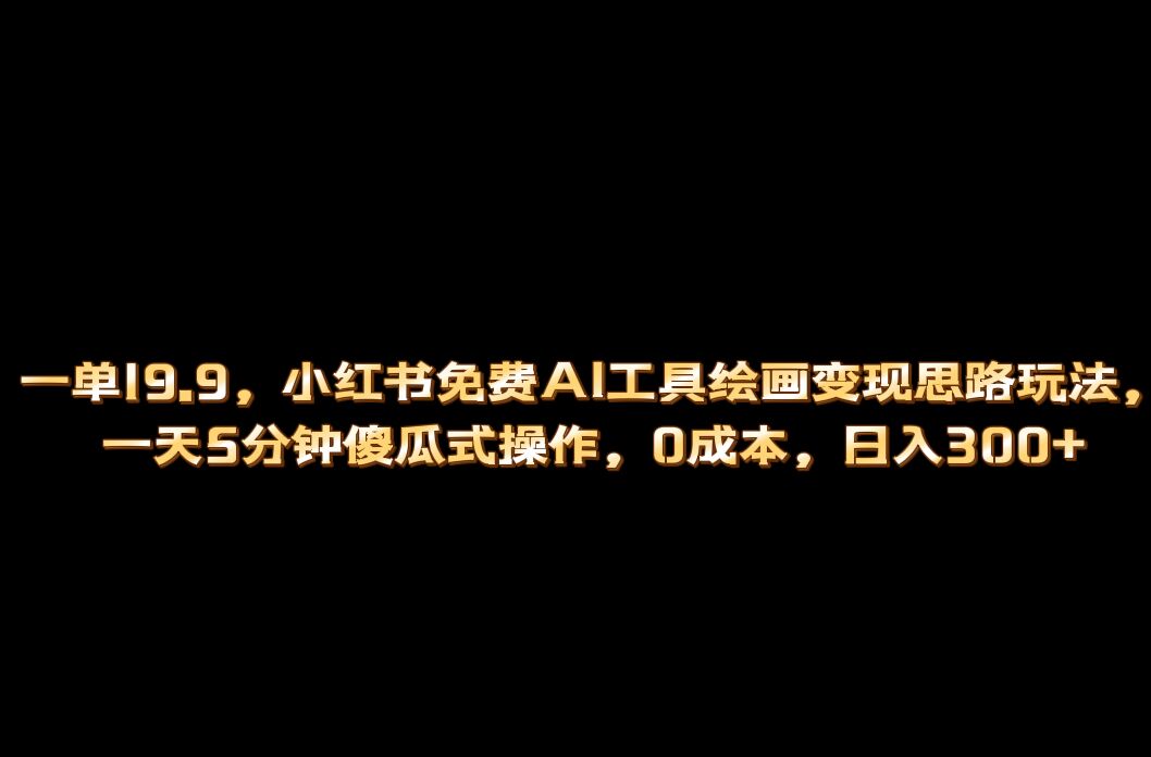 小红书免费AI工具绘画变现玩法，一天5分钟傻瓜式操作，0成本日入300-轻创网