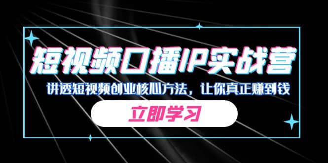 某收费培训：短视频口播IP实战营，讲透短视频创业核心方法，让你真正赚到钱-轻创网