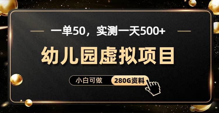 一单卖50，实测一天500-适合小白的幼儿园虚拟项目（附带最全资料280G）-轻创网