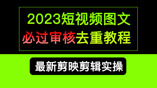 2023短视频和图文必过审核去重教程，剪映剪辑去重方法汇总实操，搬运必学-轻创网