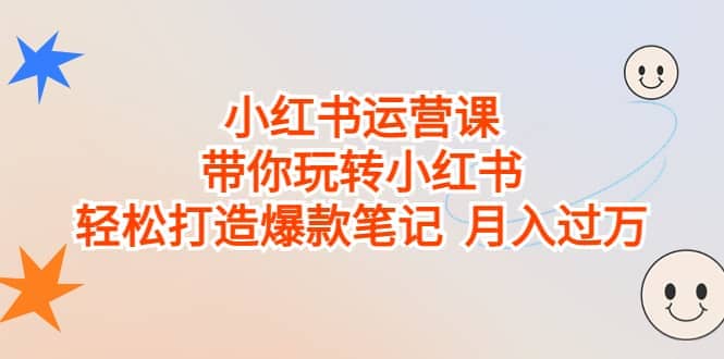 小红书运营课，带你玩转小红书，轻松打造爆款笔记 月入过万-轻创网