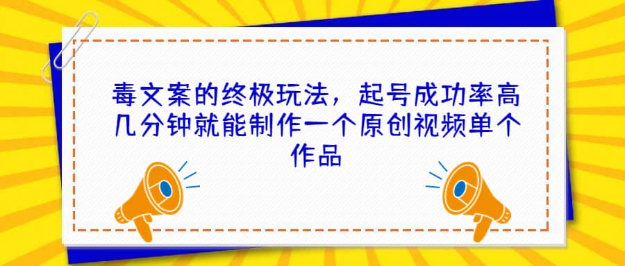 毒文案的终极玩法，起号成功率高几分钟就能制作一个原创视频单个作品-轻创网