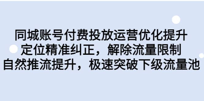 同城账号付费投放运营优化提升，定位精准纠正，解除流量限制，自然推流提升，极速突破下级流量池-轻创网