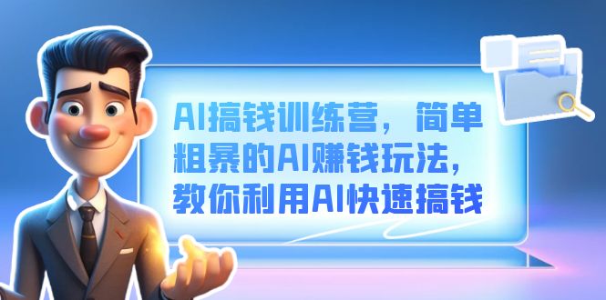 AI搞钱训练营，简单粗暴的AI赚钱玩法，教你利用AI快速搞钱-轻创网