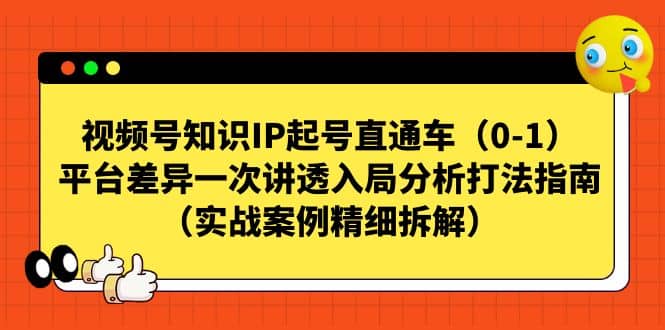 视频号知识IP起号直通车（0-1），平台差异一次讲透入局分析打法指南（实战案例精细拆解）-轻创网