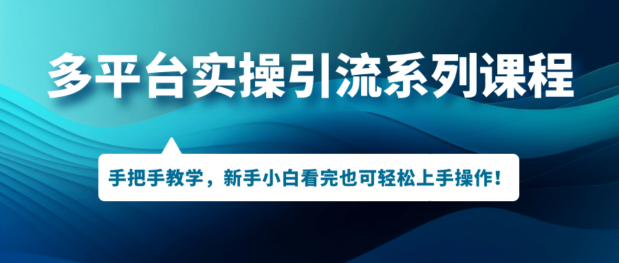 多平台实操引流系列课程，手把手教学，新手小白看完也可轻松上手引流操作-轻创网