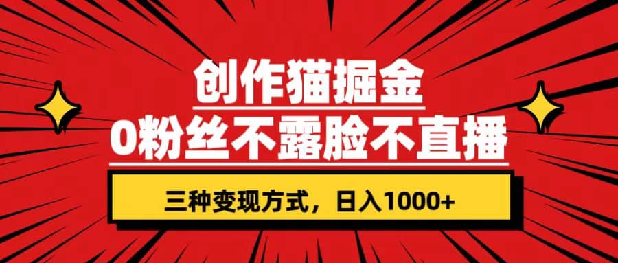 创作猫掘金，0粉丝不直播不露脸，三种变现方式 日入1000 轻松上手(附资料)-轻创网