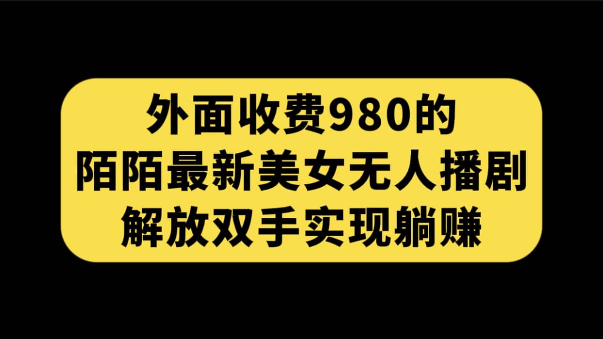 外面收费980陌陌最新美女无人播剧玩法 解放双手实现躺赚（附100G影视资源）-轻创网