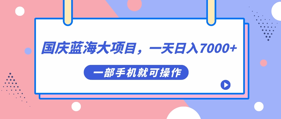 国庆蓝海大项目，一天日入7000 ，一部手机就可操作-轻创网