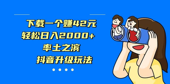 下载一个赚42元，轻松日入2000 ，率土之滨，抖音升级玩法-轻创网