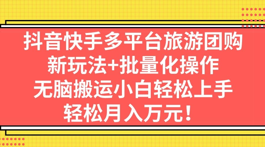 抖音快手多平台旅游团购，新玩法 批量化操作-轻创网