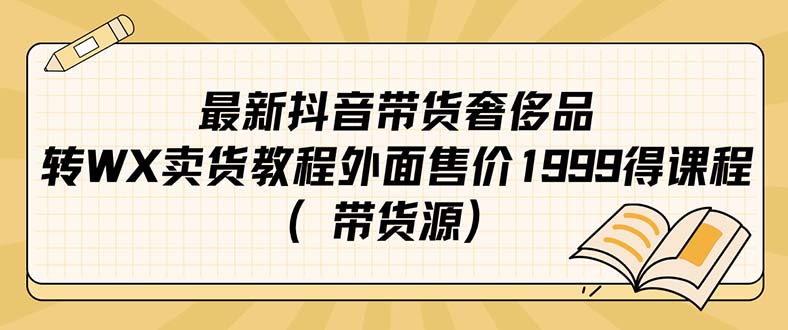 最新抖音奢侈品转微信卖货教程外面售价1999的课程（带货源）-轻创网