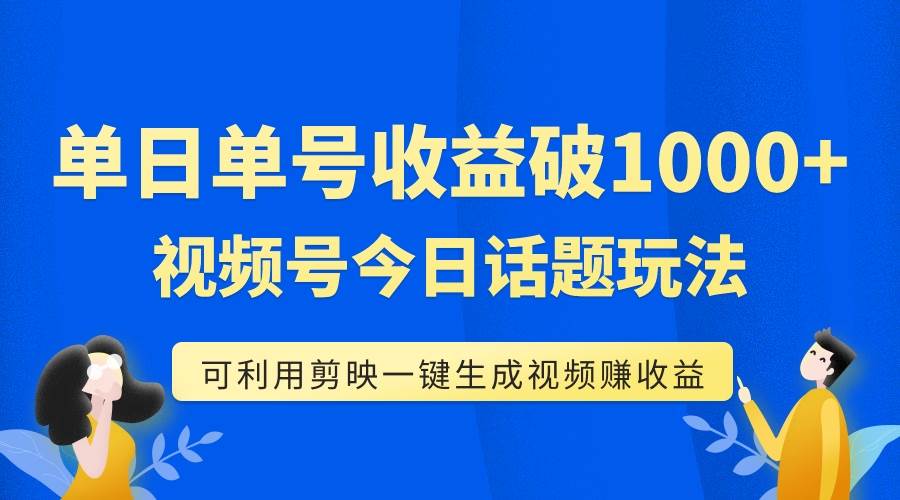 单号单日收益1000 ，视频号今日话题玩法，可利用剪映一键生成视频-轻创网