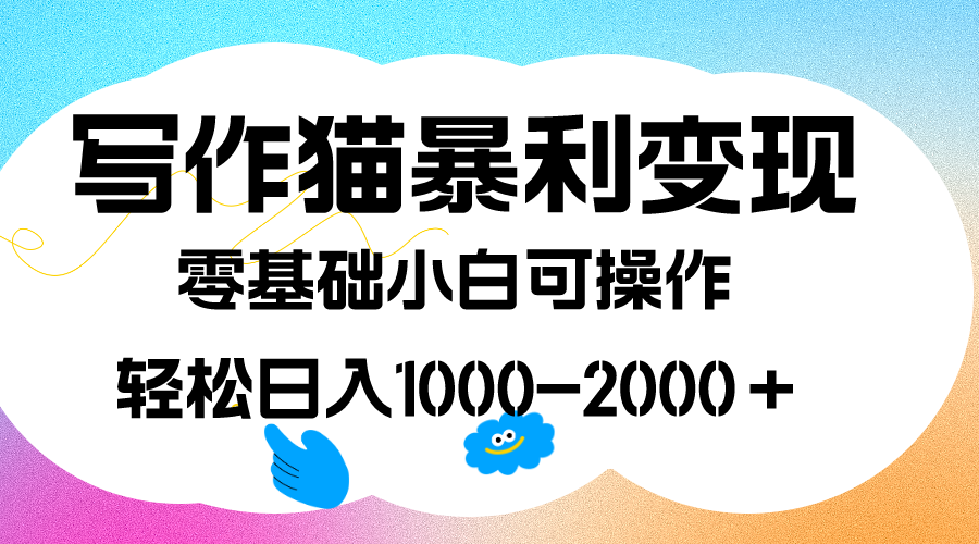 写作猫暴利变现，日入1000-2000＋，0基础小白可做，附保姆级教程-轻创网