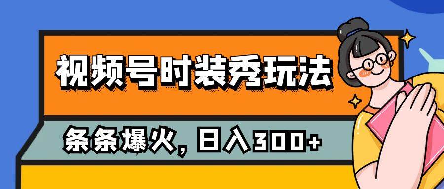 视频号时装秀玩法，条条流量2W ，保姆级教学，每天5分钟收入300-轻创网