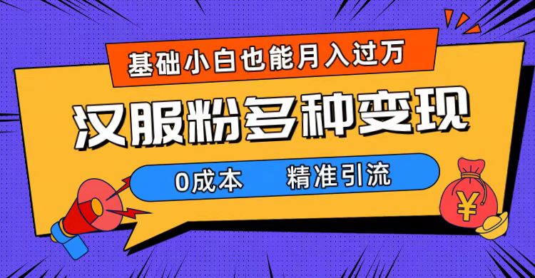 一部手机精准引流汉服粉，0成本多种变现方式，小白月入过万（附素材 工具）-轻创网