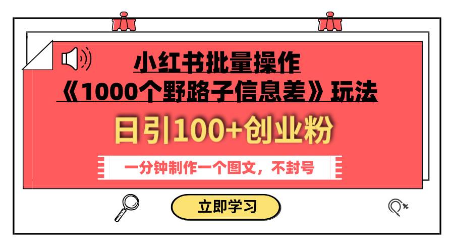 小红书批量操作《1000个野路子信息差》玩法 日引100 创业粉 一分钟一个图文-轻创网