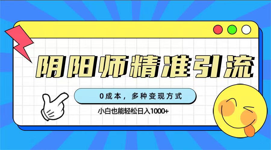 0成本阴阳师精准引流，多种变现方式，小白也能轻松日入1000-轻创网