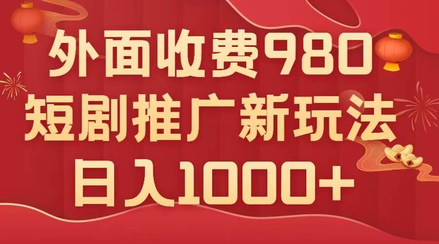 外面收费980，短剧推广最新搬运玩法，几分钟一个作品，日入1000-轻创网