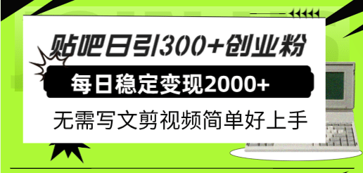 贴吧日引300 创业粉日稳定2000 收益无需写文剪视频简单好上手！-轻创网