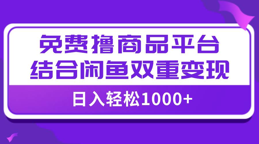 【全网首发】日入1000＋免费撸商品平台 闲鱼双平台硬核变现，小白轻松上手-轻创网