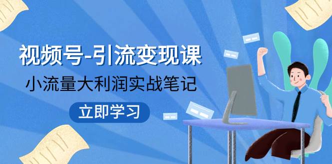 视频号-引流变现课：小流量大利润实战笔记  冲破传统思维 重塑品牌格局!-轻创网