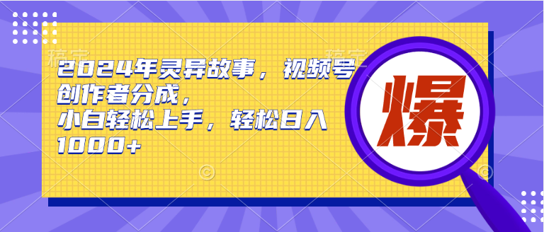 2024年灵异故事，视频号创作者分成，小白轻松上手，轻松日入1000+-轻创网