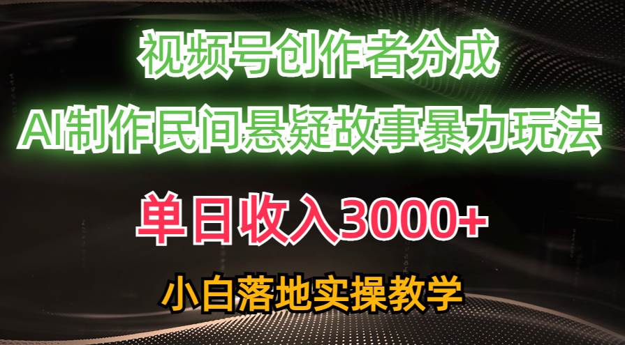 单日收入3000+，视频号创作者分成，AI创作民间悬疑故事，条条爆流-轻创网