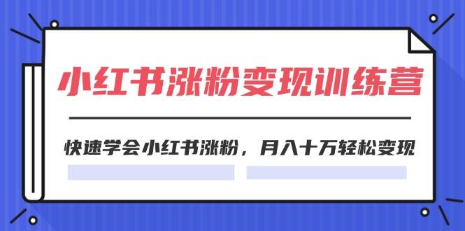 2024小红书涨粉变现训练营，快速学会小红书涨粉，月入十万轻松变现(40节)-轻创网