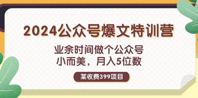 某收费399元-2024公众号爆文特训营：业余时间做个公众号 小而美 月入5位数-轻创网