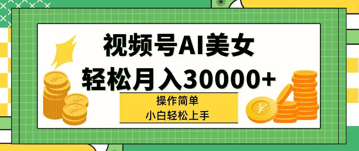 视频号AI美女，轻松月入30000+,操作简单小白也能轻松上手-轻创网