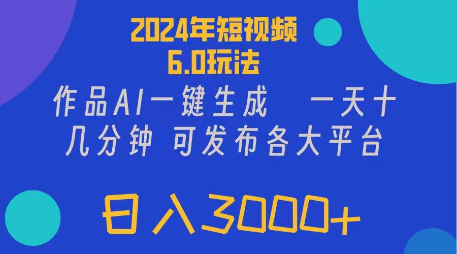 2024年短视频6.0玩法，作品AI一键生成，可各大短视频同发布。轻松日入3…-轻创网