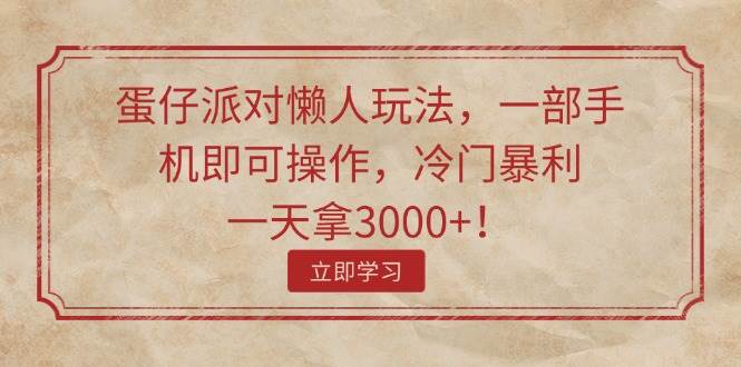 蛋仔派对懒人玩法，一部手机即可操作，冷门暴利，一天拿3000+！-轻创网