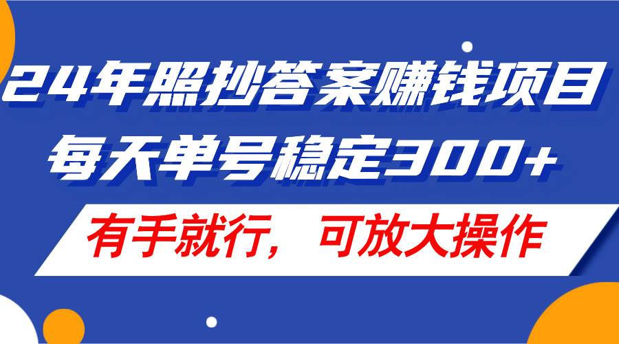 24年照抄答案赚钱项目，每天单号稳定300+，有手就行，可放大操作-轻创网