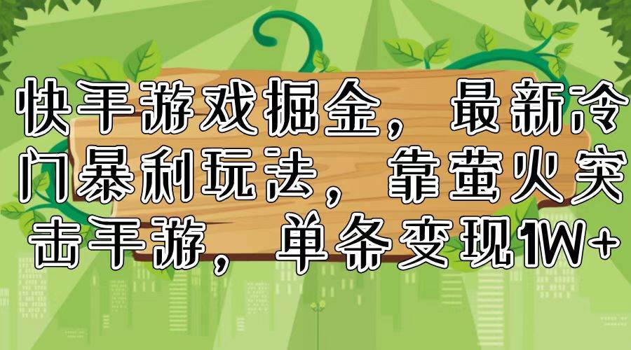 快手游戏掘金，最新冷门暴利玩法，靠萤火突击手游，单条变现1W+-轻创网