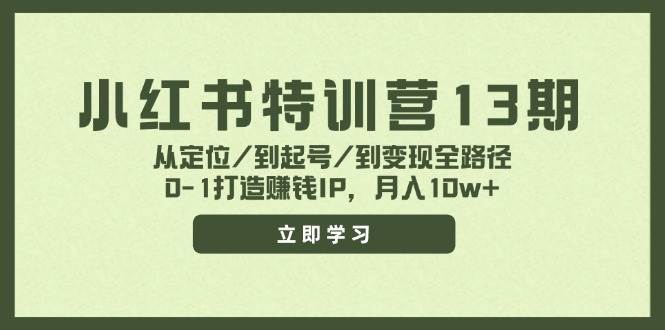 小红书特训营13期，从定位/到起号/到变现全路径，0-1打造赚钱IP，月入10w+-轻创网