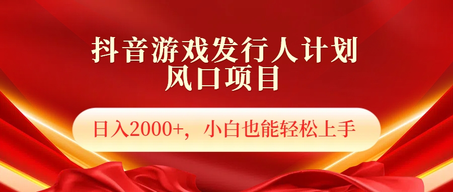 抖音游戏发行人风口项目，日入2000+，小白也可以轻松上手-轻创网