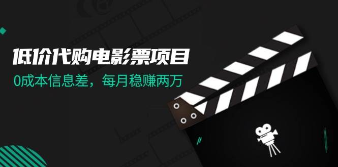 低价代购电影票项目，0成本信息差，每月稳赚两万！-轻创网