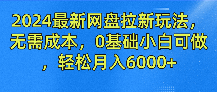 2024最新网盘拉新玩法，无需成本，0基础小白可做，轻松月入6000+-轻创网