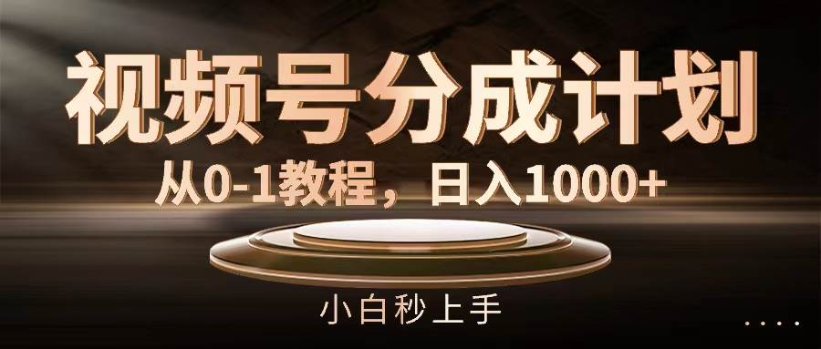 视频号分成计划，从0-1教程，日入1000+-轻创网