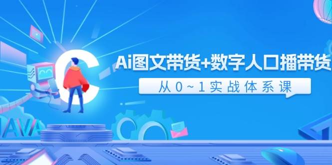 Ai 图文带货+数字人口播带货，从0~1实战体系课（43节）-轻创网