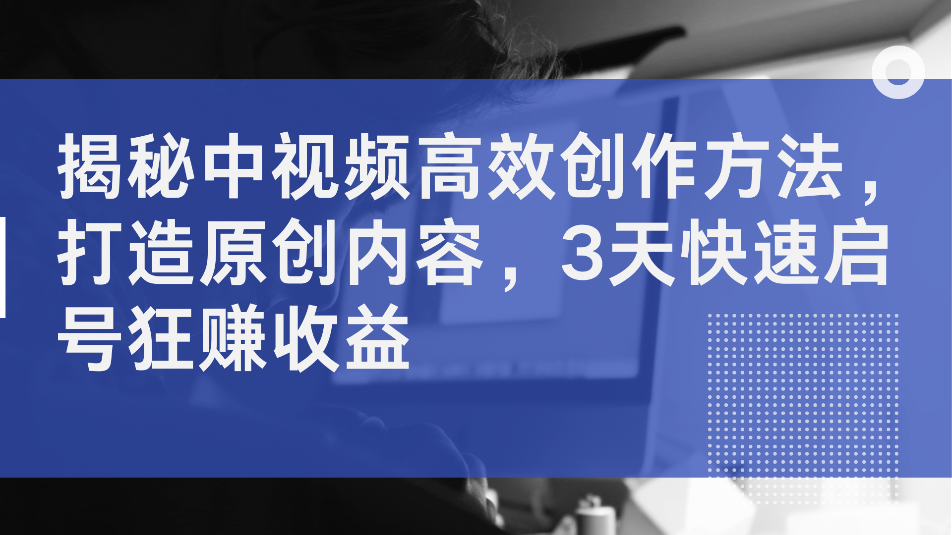 揭秘中视频高效创作方法，打造原创内容，2天快速启号狂赚收益-轻创网