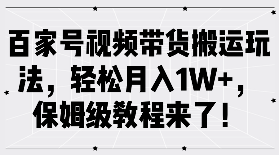 百家号视频带货搬运玩法，轻松月入1W+，保姆级教程来了！-轻创网