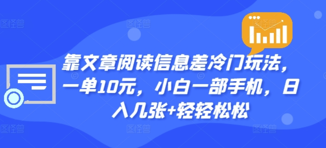 靠文章阅读信息差冷门玩法，一单十元，轻松做到日入2000+-轻创网