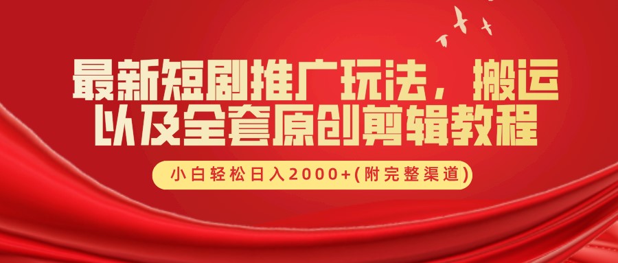 最新短剧推广玩法，搬运及全套原创剪辑教程(附完整渠道)，小白轻松日入2000+-轻创网